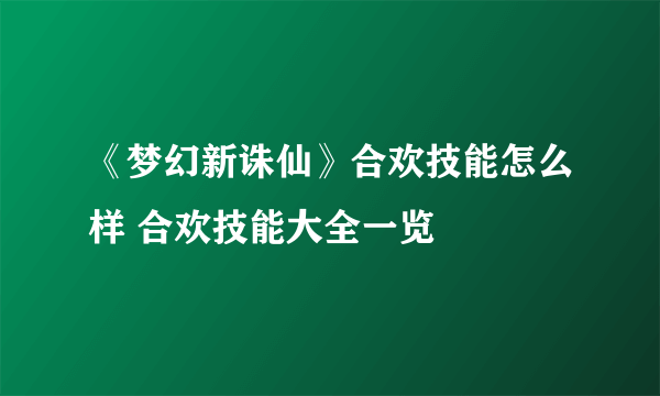 《梦幻新诛仙》合欢技能怎么样 合欢技能大全一览