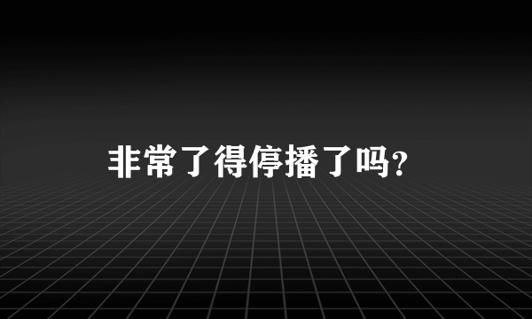 非常了得停播了吗？