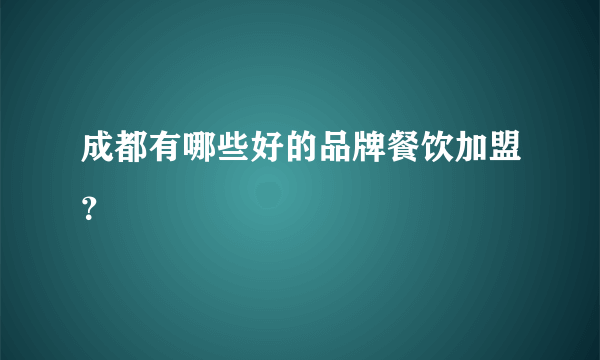 成都有哪些好的品牌餐饮加盟？