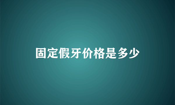 固定假牙价格是多少