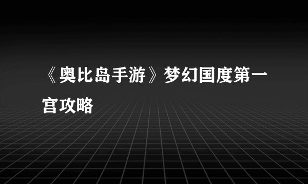 《奥比岛手游》梦幻国度第一宫攻略