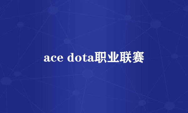 ace dota职业联赛