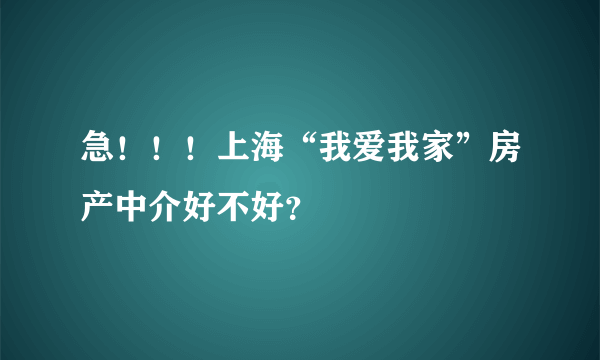 急！！！上海“我爱我家”房产中介好不好？