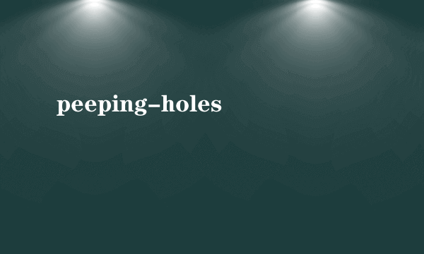 peeping-holes