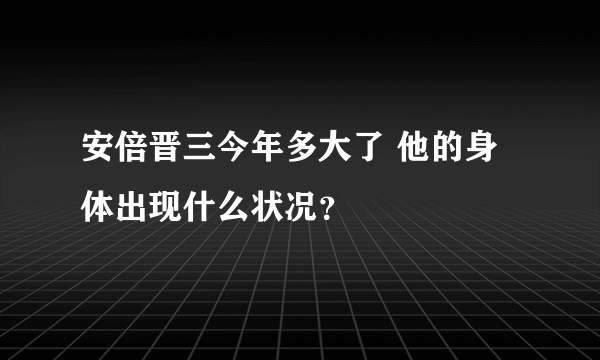 安倍晋三今年多大了 他的身体出现什么状况？