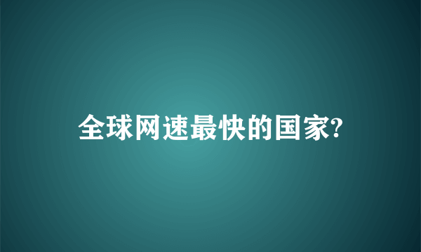 全球网速最快的国家?