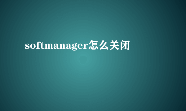 softmanager怎么关闭