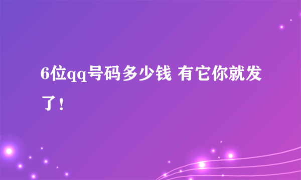 6位qq号码多少钱 有它你就发了！