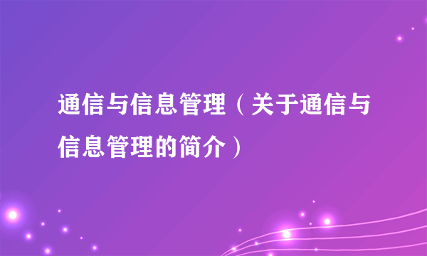 通信与信息管理（关于通信与信息管理的简介）