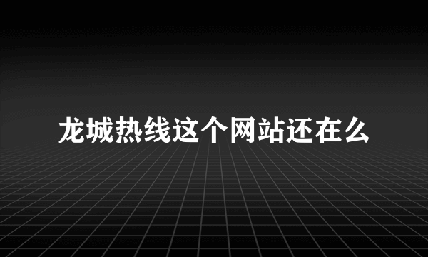 龙城热线这个网站还在么