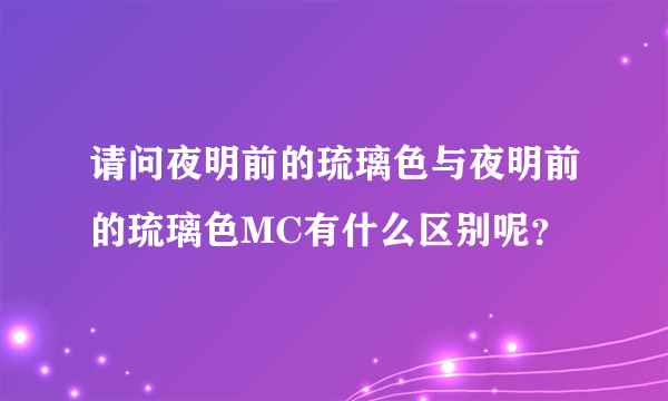 请问夜明前的琉璃色与夜明前的琉璃色MC有什么区别呢？