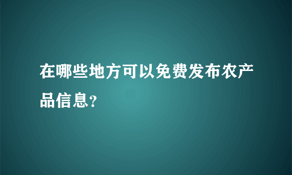 在哪些地方可以免费发布农产品信息？