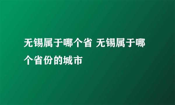 无锡属于哪个省 无锡属于哪个省份的城市