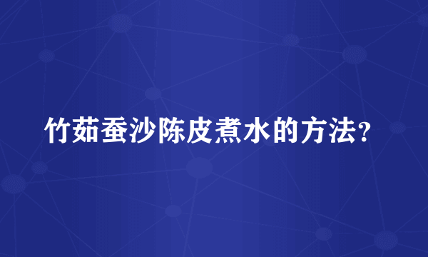 竹茹蚕沙陈皮煮水的方法？