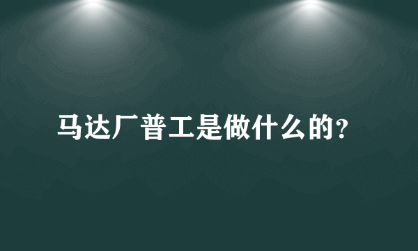 马达厂普工是做什么的？