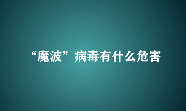 “魔波”病毒有什么危害