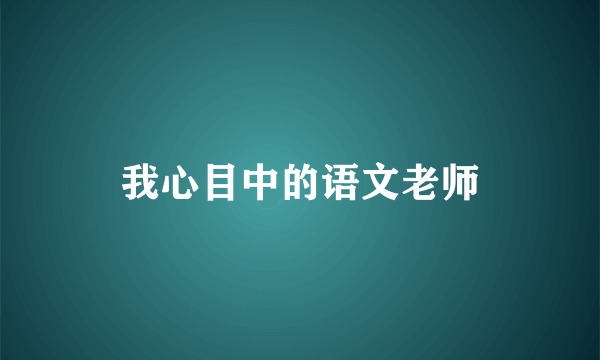 我心目中的语文老师