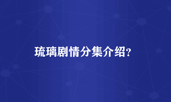 琉璃剧情分集介绍？