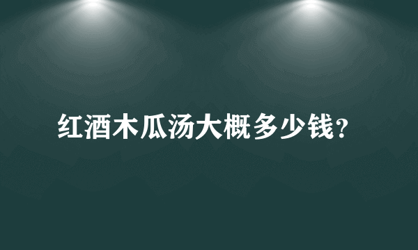 红酒木瓜汤大概多少钱？