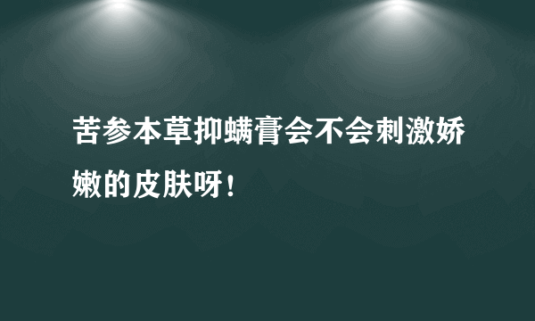 苦参本草抑螨膏会不会刺激娇嫩的皮肤呀！