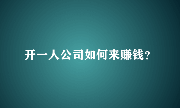 开一人公司如何来赚钱？