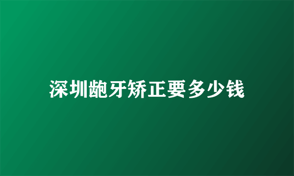 深圳龅牙矫正要多少钱