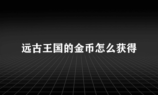 远古王国的金币怎么获得