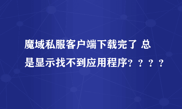 魔域私服客户端下载完了 总是显示找不到应用程序？？？？