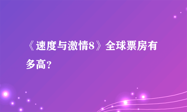 《速度与激情8》全球票房有多高？