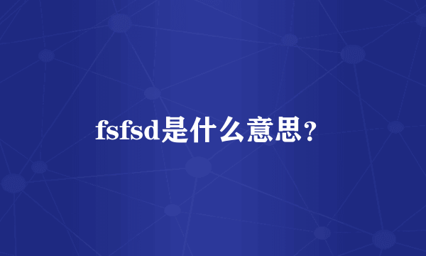 fsfsd是什么意思？