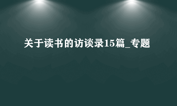 关于读书的访谈录15篇_专题