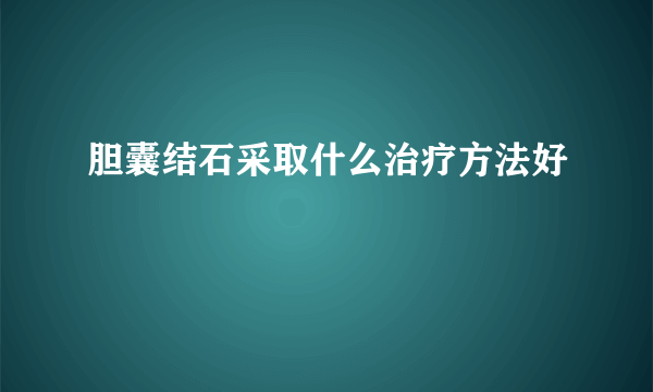 胆囊结石采取什么治疗方法好