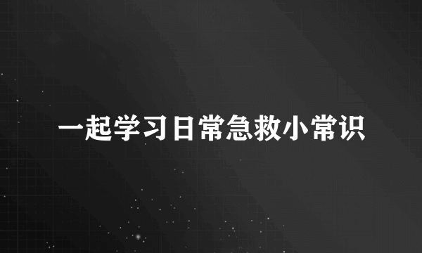 一起学习日常急救小常识