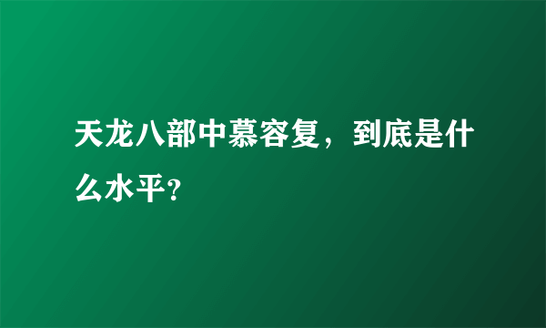 天龙八部中慕容复，到底是什么水平？