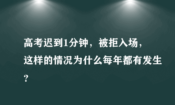 高考迟到1分钟，被拒入场，这样的情况为什么每年都有发生？