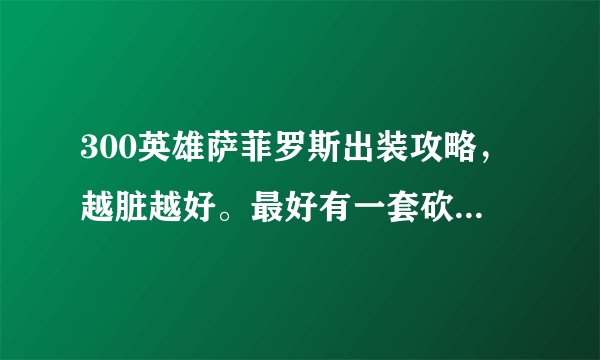 300英雄萨菲罗斯出装攻略，越脏越好。最好有一套砍不动的那种