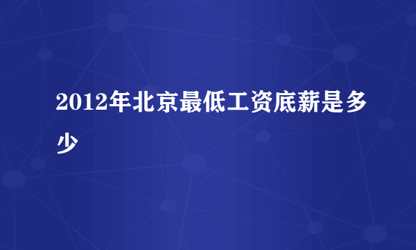 2012年北京最低工资底薪是多少