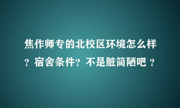 焦作师专的北校区环境怎么样？宿舍条件？不是脏简陋吧 ？