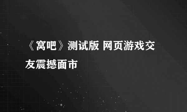 《窝吧》测试版 网页游戏交友震撼面市