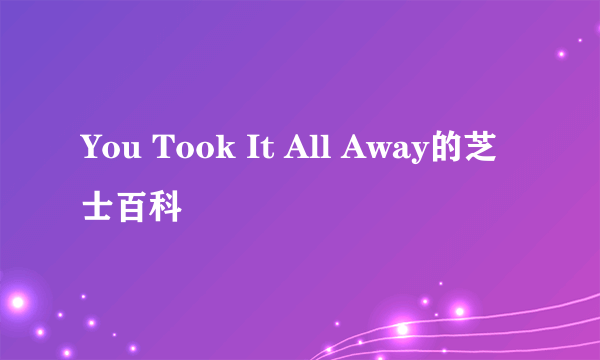 You Took It All Away的芝士百科