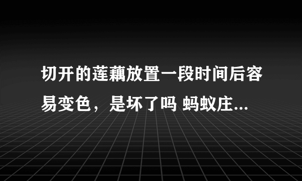 切开的莲藕放置一段时间后容易变色，是坏了吗 蚂蚁庄园今日答案早知道9月11日