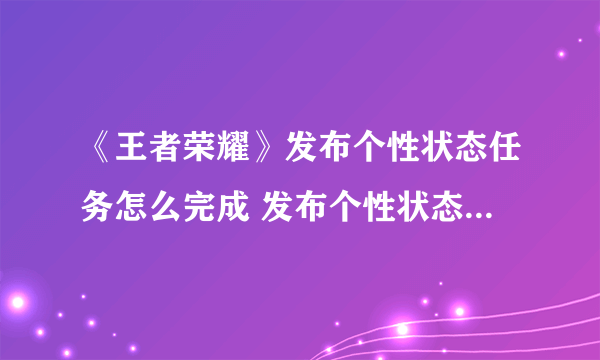 《王者荣耀》发布个性状态任务怎么完成 发布个性状态任务制作方法教程