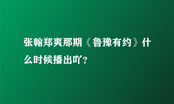 张翰郑爽那期《鲁豫有约》什么时候播出吖？