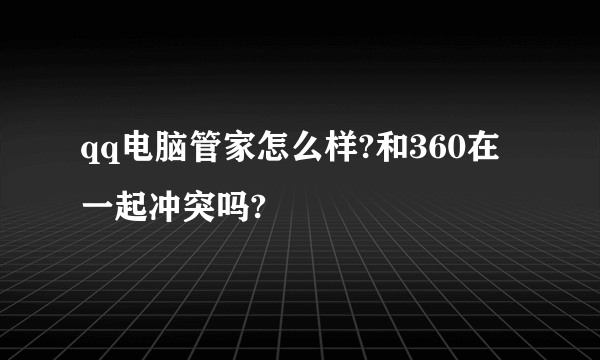 qq电脑管家怎么样?和360在一起冲突吗?