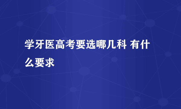 学牙医高考要选哪几科 有什么要求