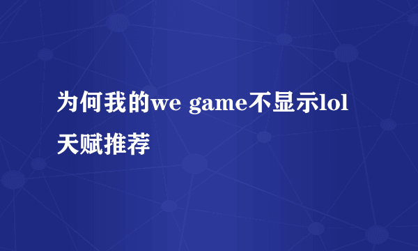 为何我的we game不显示lol天赋推荐