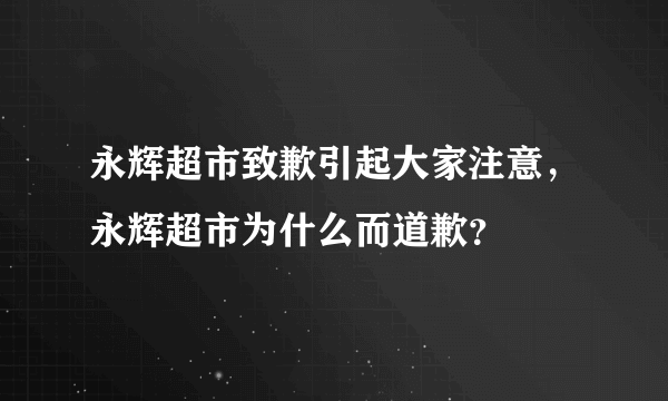 永辉超市致歉引起大家注意，永辉超市为什么而道歉？