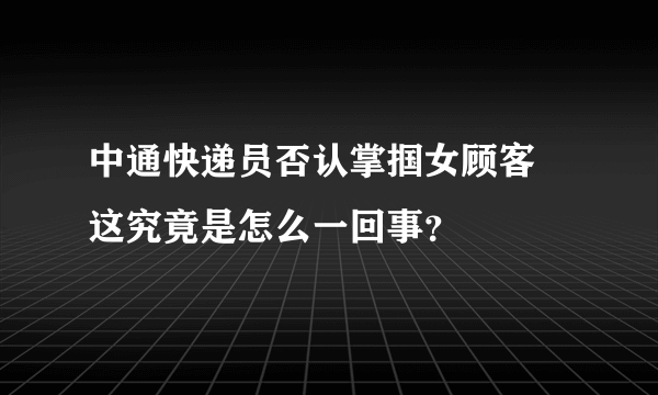 中通快递员否认掌掴女顾客 这究竟是怎么一回事？