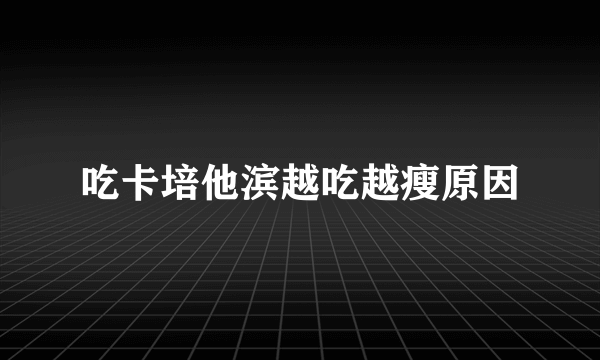 吃卡培他滨越吃越瘦原因