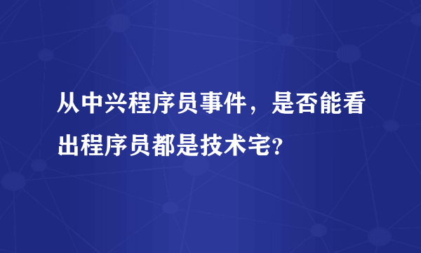 从中兴程序员事件，是否能看出程序员都是技术宅？